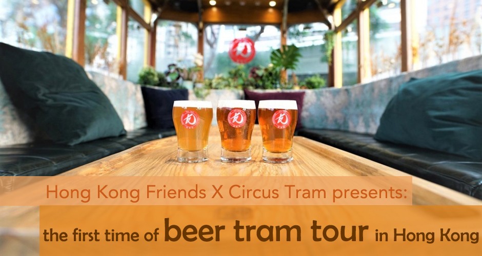 Hong Kong Friends X Circus Tram presents: the first time of beer tram tour in Hong Kong